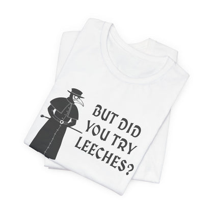 But Did You Try Leeches? T-Shirt