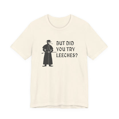 But Did You Try Leeches? T-Shirt