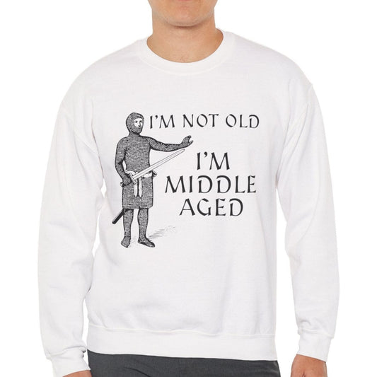 S / White I'm Not Old I'm Middle Aged - Funny Medieval Sweatshirt